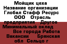 Мойщик цеха › Название организации ­ Глобал Стафф Ресурс, ООО › Отрасль предприятия ­ Другое › Минимальный оклад ­ 18 000 - Все города Работа » Вакансии   . Брянская обл.,Сельцо г.